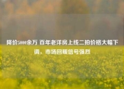 降价5000余万 百年老洋房上线二拍价格大幅下调，市场回暖信号强烈