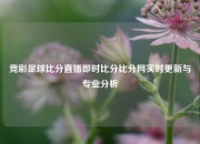 竞彩足球比分直播即时比分比分网实时更新与专业分析