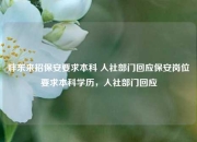 胖东来招保安要求本科 人社部门回应保安岗位要求本科学历，人社部门回应